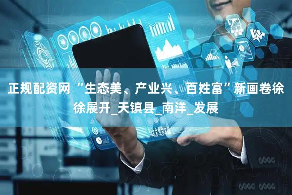 正规配资网 “生态美、产业兴、百姓富”新画卷徐徐展开_天镇县_南洋_发展