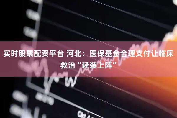 实时股票配资平台 河北：医保基金合理支付让临床救治“轻装上阵”
