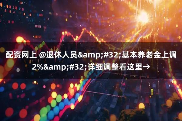 配资网上 @退休人员&#32;基本养老金上调2%&#32;详细调整看这里→