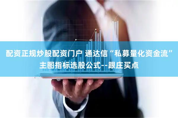 配资正规炒股配资门户 通达信“私募量化资金流”主图指标选股公式--跟庄买点