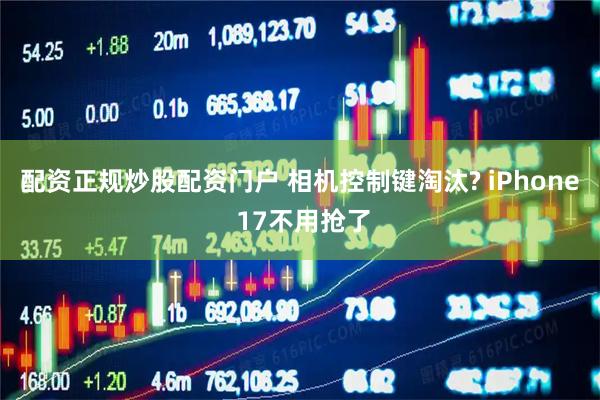 配资正规炒股配资门户 相机控制键淘汰? iPhone 17不用抢了