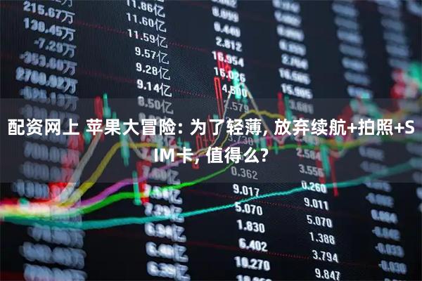 配资网上 苹果大冒险: 为了轻薄, 放弃续航+拍照+SIM卡, 值得么?