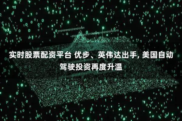 实时股票配资平台 优步、英伟达出手, 美国自动驾驶投资再度升温