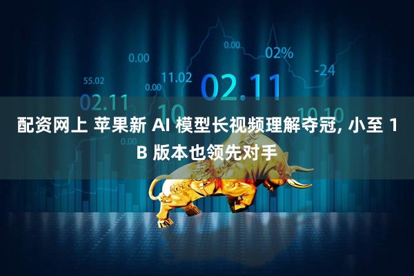 配资网上 苹果新 AI 模型长视频理解夺冠, 小至 1B 版本也领先对手