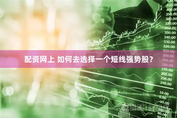 配资网上 如何去选择一个短线强势股？
