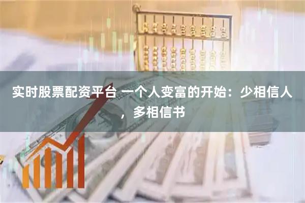 实时股票配资平台 一个人变富的开始：少相信人，多相信书