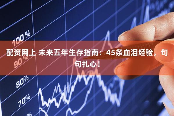 配资网上 未来五年生存指南：45条血泪经验，句句扎心！