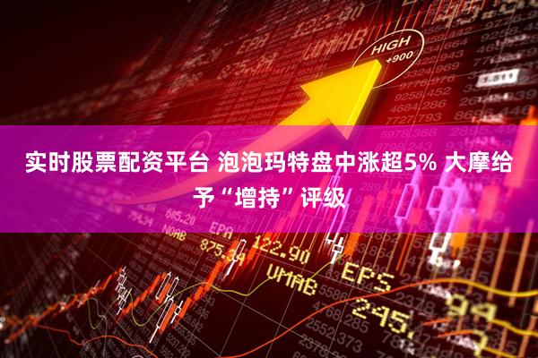 实时股票配资平台 泡泡玛特盘中涨超5% 大摩给予“增持”评级