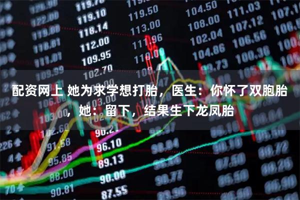 配资网上 她为求学想打胎，医生：你怀了双胞胎，她：留下，结果生下龙凤胎
