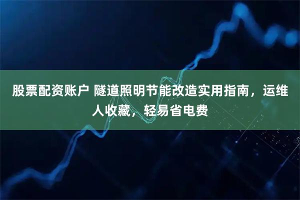 股票配资账户 隧道照明节能改造实用指南，运维人收藏，轻易省电费