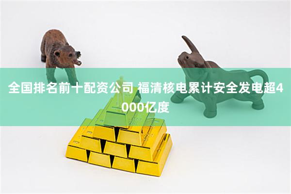 全国排名前十配资公司 福清核电累计安全发电超4000亿度